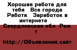 Хорошая работа для тебя - Все города Работа » Заработок в интернете   . Свердловская обл.,Реж г.